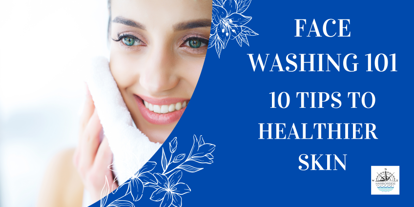 Face Washing 101 - 10 Tips To Healthier Skin